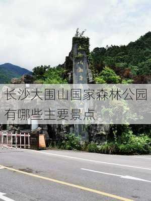 长沙大围山国家森林公园有哪些主要景点