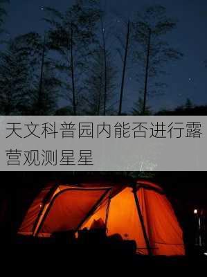 天文科普园内能否进行露营观测星星