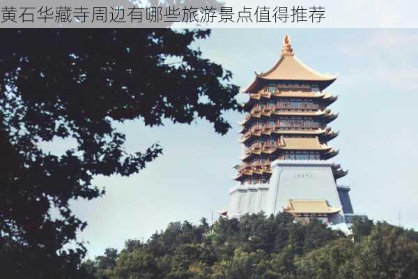 黄石华藏寺周边有哪些旅游景点值得推荐