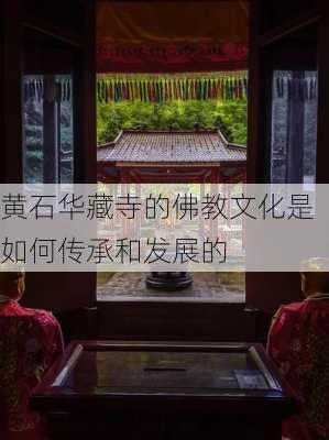 黄石华藏寺的佛教文化是如何传承和发展的