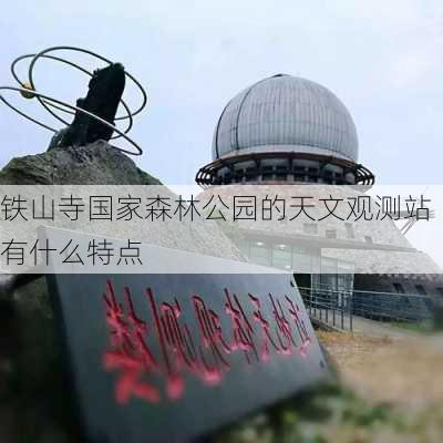 铁山寺国家森林公园的天文观测站有什么特点