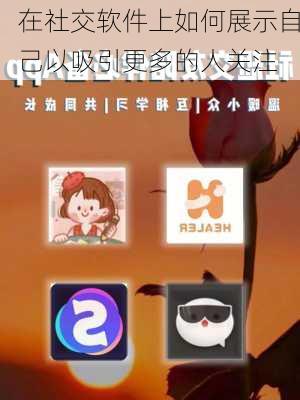 在社交软件上如何展示自己以吸引更多的人关注