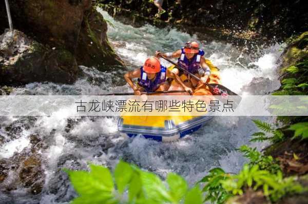 古龙峡漂流有哪些特色景点