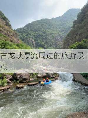 古龙峡漂流周边的旅游景点