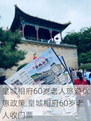 皇城相府60岁老人旅游优惠政策,皇城相府60岁老人收门票