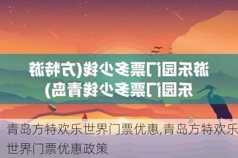 青岛方特欢乐世界门票优惠,青岛方特欢乐世界门票优惠政策