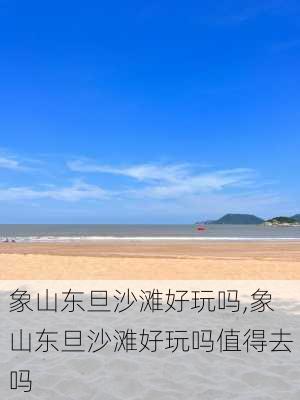 象山东旦沙滩好玩吗,象山东旦沙滩好玩吗值得去吗