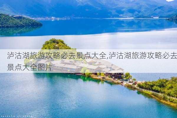 泸沽湖旅游攻略必去景点大全,泸沽湖旅游攻略必去景点大全图片