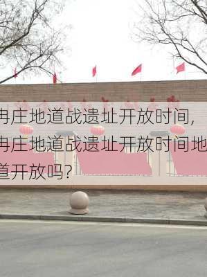 冉庄地道战遗址开放时间,冉庄地道战遗址开放时间地道开放吗?