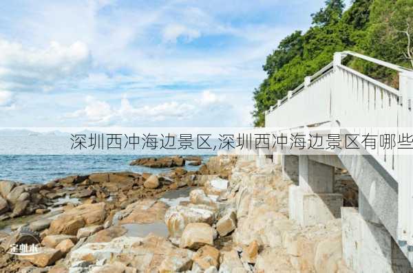 深圳西冲海边景区,深圳西冲海边景区有哪些