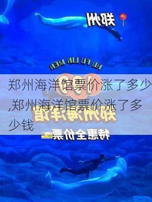 郑州海洋馆票价涨了多少,郑州海洋馆票价涨了多少钱