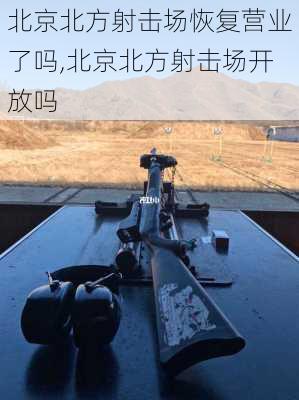 北京北方射击场恢复营业了吗,北京北方射击场开放吗