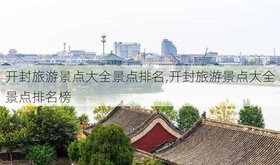 开封旅游景点大全景点排名,开封旅游景点大全景点排名榜