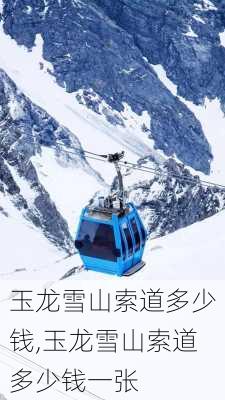 玉龙雪山索道多少钱,玉龙雪山索道多少钱一张