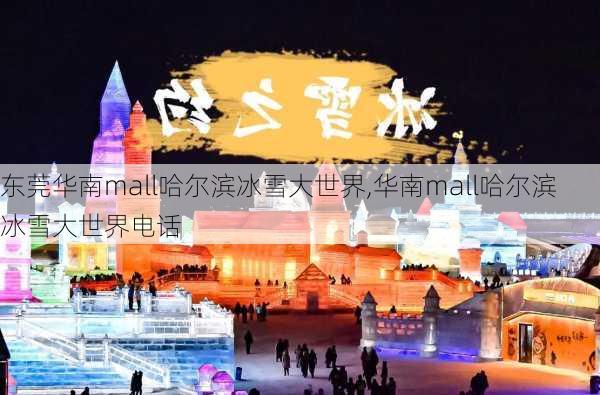 东莞华南mall哈尔滨冰雪大世界,华南mall哈尔滨冰雪大世界电话