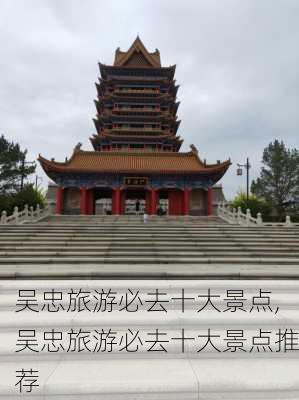 吴忠旅游必去十大景点,吴忠旅游必去十大景点推荐