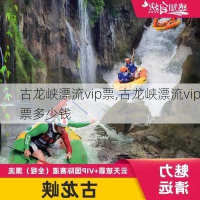 古龙峡漂流vip票,古龙峡漂流vip票多少钱