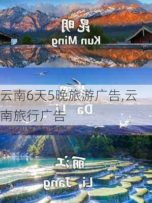 云南6天5晚旅游广告,云南旅行广告