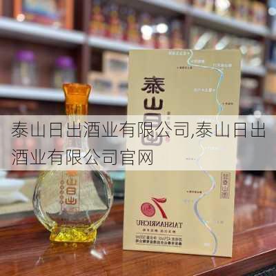 泰山日出酒业有限公司,泰山日出酒业有限公司官网