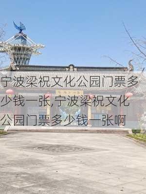 宁波梁祝文化公园门票多少钱一张,宁波梁祝文化公园门票多少钱一张啊