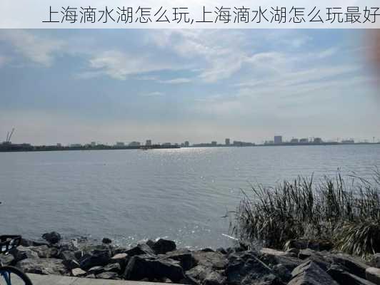 上海滴水湖怎么玩,上海滴水湖怎么玩最好