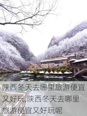 陕西冬天去哪里旅游便宜又好玩,陕西冬天去哪里旅游便宜又好玩呢