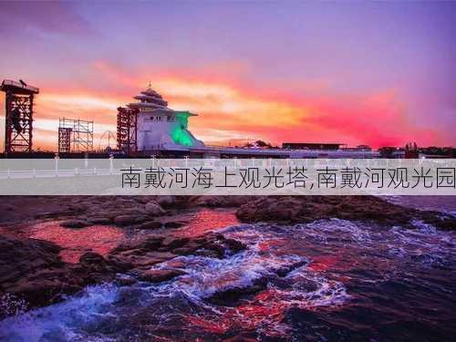 南戴河海上观光塔,南戴河观光园