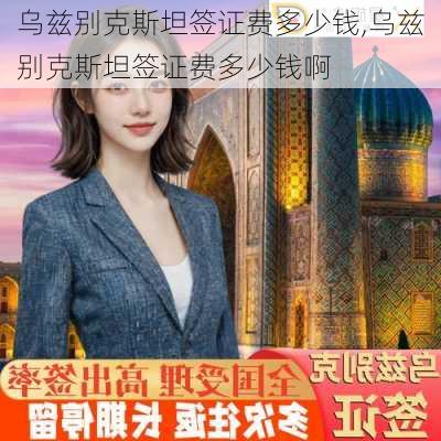 乌兹别克斯坦签证费多少钱,乌兹别克斯坦签证费多少钱啊