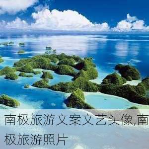 南极旅游文案文艺头像,南极旅游照片