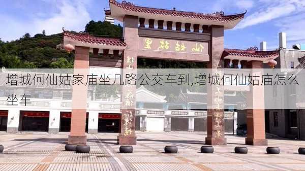 增城何仙姑家庙坐几路公交车到,增城何仙姑庙怎么坐车