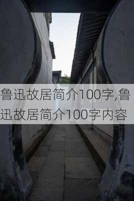 鲁迅故居简介100字,鲁迅故居简介100字内容