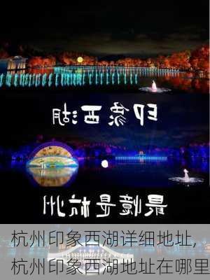 杭州印象西湖详细地址,杭州印象西湖地址在哪里