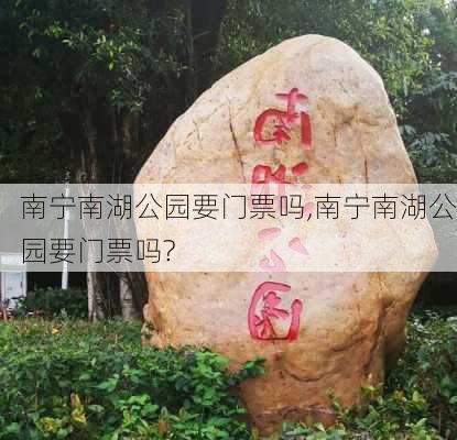 南宁南湖公园要门票吗,南宁南湖公园要门票吗?