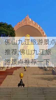 佛山九江旅游景点推荐,佛山九江旅游景点推荐一下