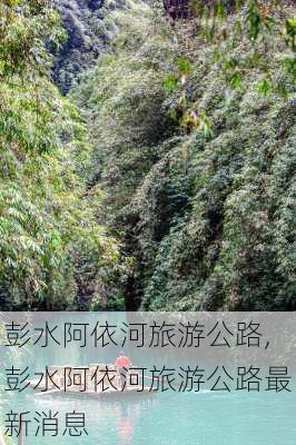 彭水阿依河旅游公路,彭水阿依河旅游公路最新消息