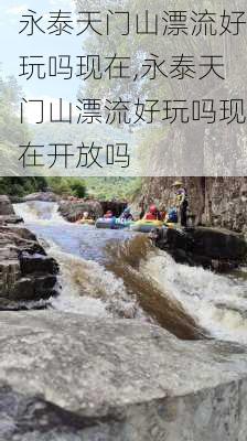 永泰天门山漂流好玩吗现在,永泰天门山漂流好玩吗现在开放吗