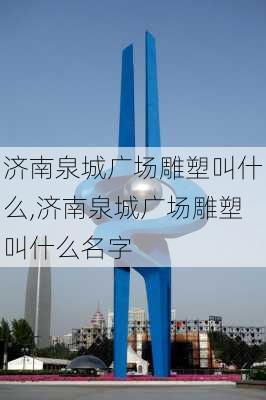 济南泉城广场雕塑叫什么,济南泉城广场雕塑叫什么名字