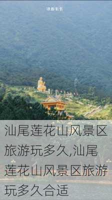 汕尾莲花山风景区旅游玩多久,汕尾莲花山风景区旅游玩多久合适