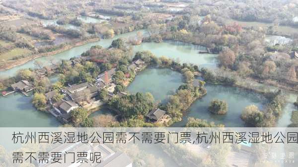 杭州西溪湿地公园需不需要门票,杭州西溪湿地公园需不需要门票呢