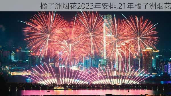 橘子洲烟花2023年安排,21年橘子洲烟花