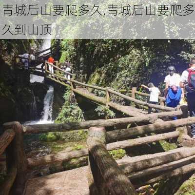 青城后山要爬多久,青城后山要爬多久到山顶