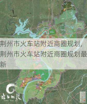 荆州市火车站附近商圈规划,荆州市火车站附近商圈规划最新