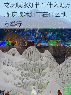 龙庆峡冰灯节在什么地方,龙庆峡冰灯节在什么地方举行