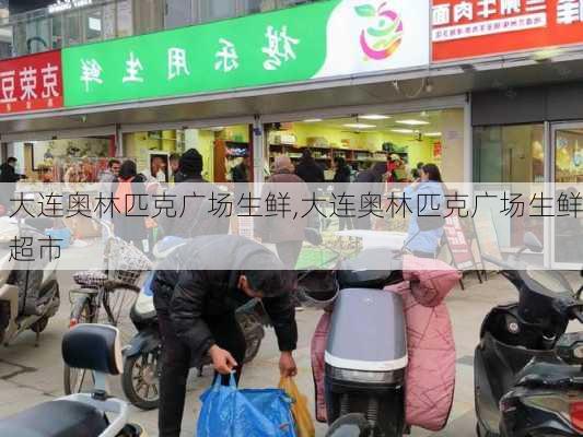 大连奥林匹克广场生鲜,大连奥林匹克广场生鲜超市