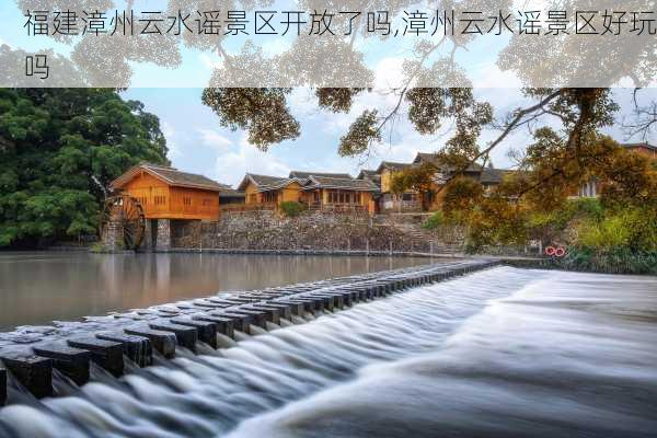 福建漳州云水谣景区开放了吗,漳州云水谣景区好玩吗