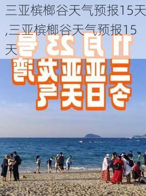 三亚槟榔谷天气预报15天,三亚槟榔谷天气预报15天