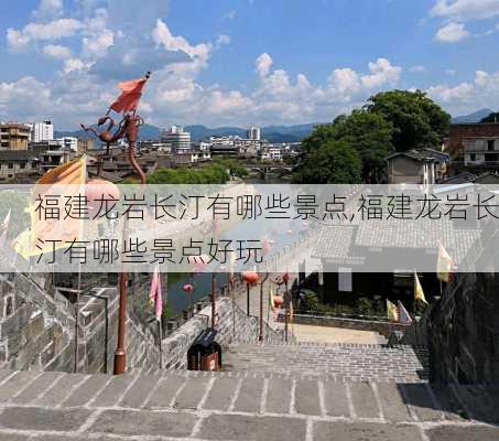 福建龙岩长汀有哪些景点,福建龙岩长汀有哪些景点好玩