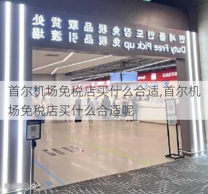 首尔机场免税店买什么合适,首尔机场免税店买什么合适呢