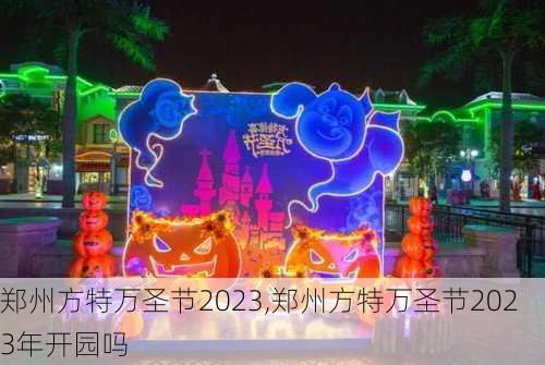 郑州方特万圣节2023,郑州方特万圣节2023年开园吗