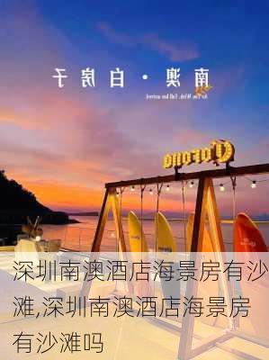 深圳南澳酒店海景房有沙滩,深圳南澳酒店海景房有沙滩吗